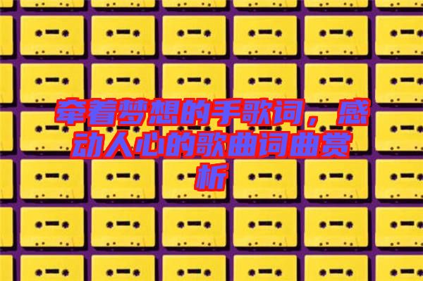 牽著夢想的手歌詞，感動(dòng)人心的歌曲詞曲賞析