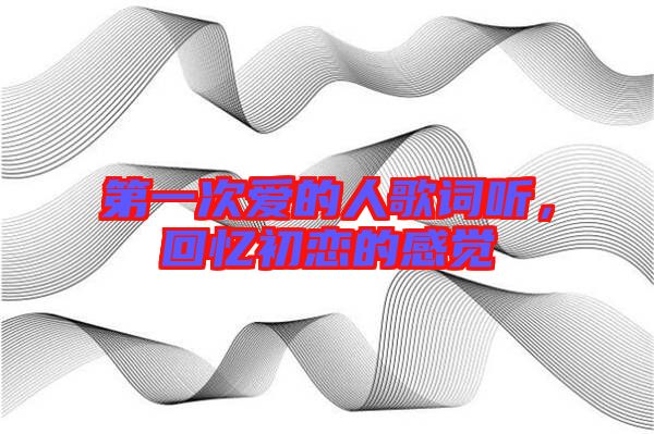 第一次愛(ài)的人歌詞聽(tīng)，回憶初戀的感覺(jué)