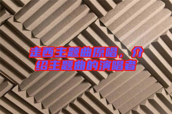 走西主題曲原唱，介紹主題曲的演唱者