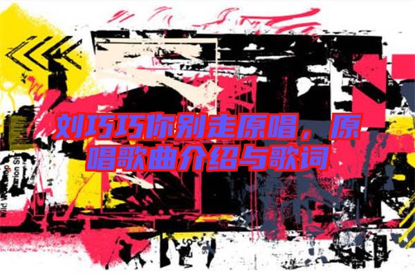 劉巧巧你別走原唱，原唱歌曲介紹與歌詞