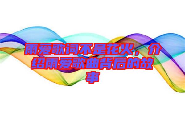 雨愛歌詞不是花火，介紹雨愛歌曲背后的故事