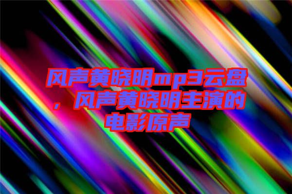 風(fēng)聲黃曉明mp3云盤(pán)，風(fēng)聲黃曉明主演的電影原聲