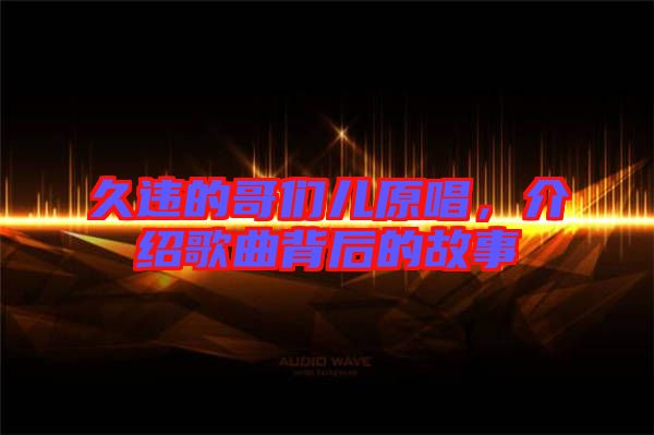 久違的哥們兒原唱，介紹歌曲背后的故事