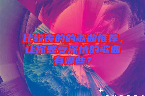 比較喪的的歌曲推薦，讓你感受深情的歌曲有哪些？