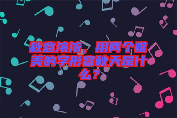 秋意濃濃，用兩個唯美的字形容秋天是什么？