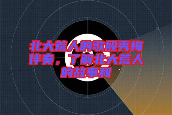 北大荒人的歌殷秀梅伴奏，了解北大荒人的故事和