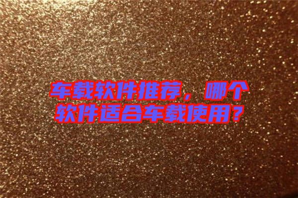 車載軟件推薦，哪個(gè)軟件適合車載使用？