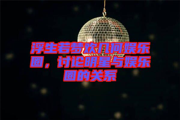浮生若夢歡幾何娛樂圈，討論明星與娛樂圈的關(guān)系