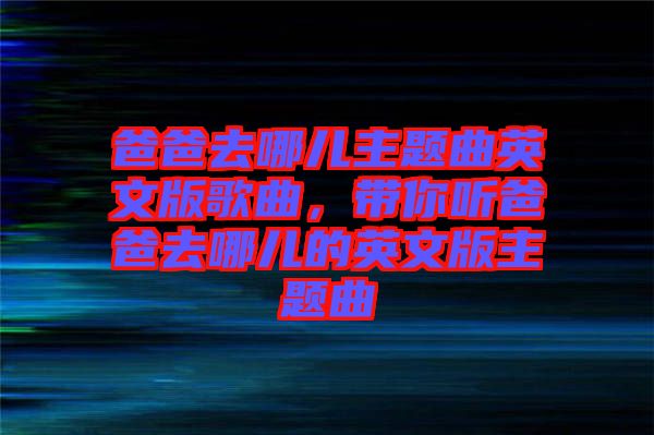 爸爸去哪兒主題曲英文版歌曲，帶你聽爸爸去哪兒的英文版主題曲