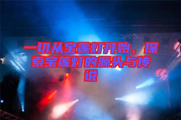 一切從寶蓮燈開始，探索寶蓮燈的源頭與傳說