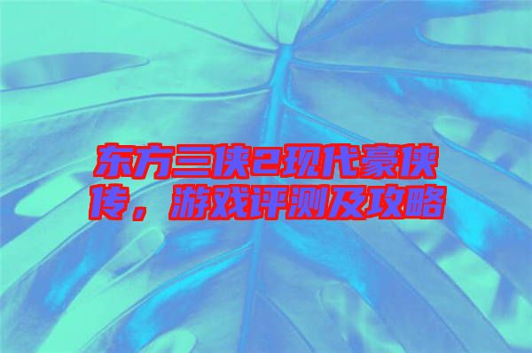 東方三俠2現(xiàn)代豪俠傳，游戲評測及攻略