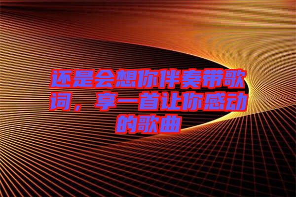 還是會想你伴奏帶歌詞，享一首讓你感動的歌曲