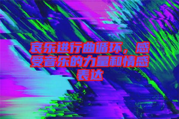 哀樂進(jìn)行曲循環(huán)，感受音樂的力量和情感表達(dá)