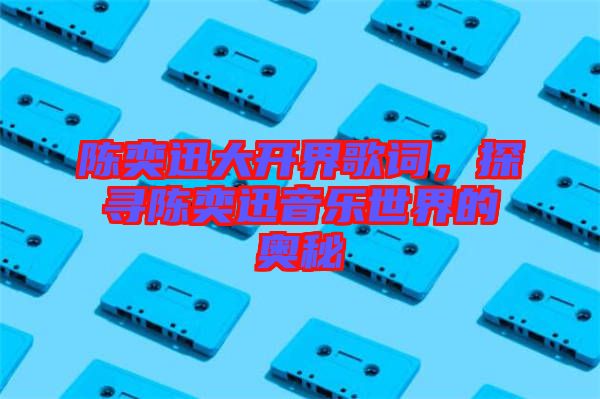 陳奕迅大開(kāi)界歌詞，探尋陳奕迅音樂(lè)世界的奧秘