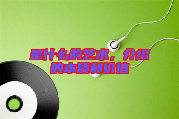 是什么的藝術，介紹的本質(zhì)和價值