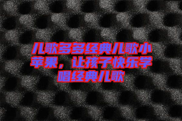 兒歌多多經(jīng)典兒歌小蘋(píng)果，讓孩子快樂(lè)學(xué)唱經(jīng)典兒歌
