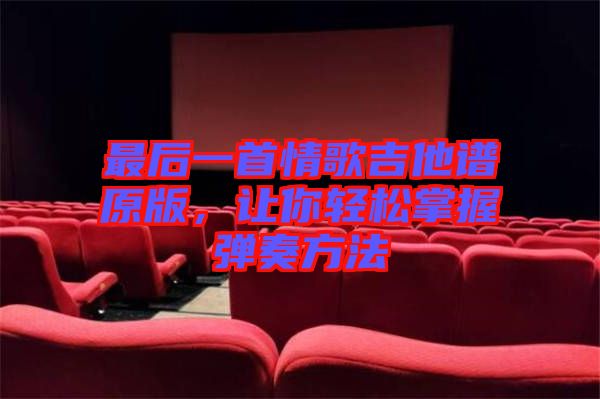 最后一首情歌吉他譜原版，讓你輕松掌握彈奏方法
