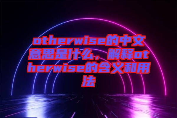 otherwise的中文意思是什么，解釋otherwise的含義和用法