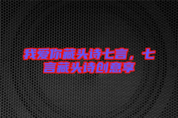 我愛你藏頭詩七言，七言藏頭詩創(chuàng)意享