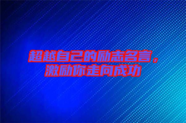 超越自己的勵志名言，激勵你走向成功