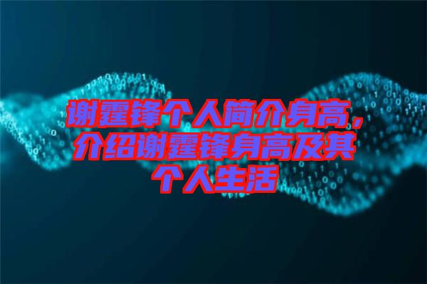 謝霆鋒個(gè)人簡(jiǎn)介身高，介紹謝霆鋒身高及其個(gè)人生活