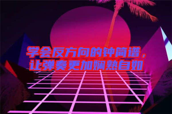 學會反方向的鐘簡譜，讓彈奏更加嫻熟自如