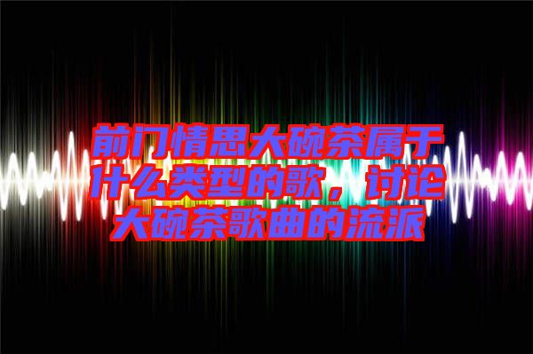 前門情思大碗茶屬于什么類型的歌，討論大碗茶歌曲的流派