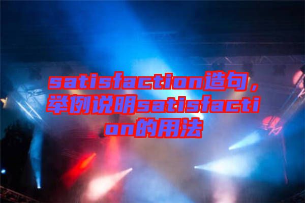 satisfaction造句，舉例說明satisfaction的用法