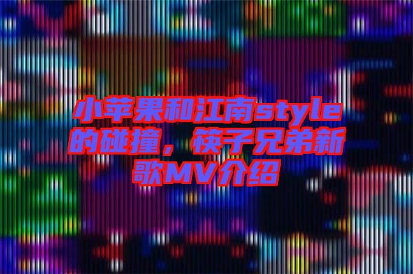 小蘋果和江南style的碰撞，筷子兄弟新歌MV介紹