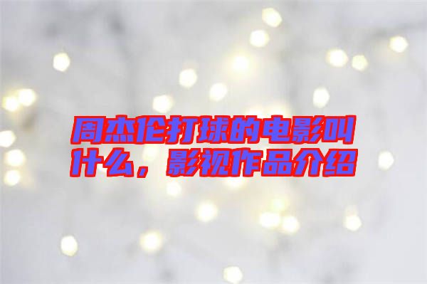 周杰倫打球的電影叫什么，影視作品介紹