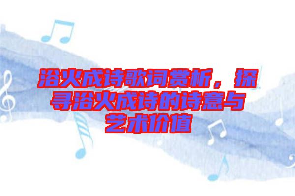 浴火成詩(shī)歌詞賞析，探尋浴火成詩(shī)的詩(shī)意與藝術(shù)價(jià)值