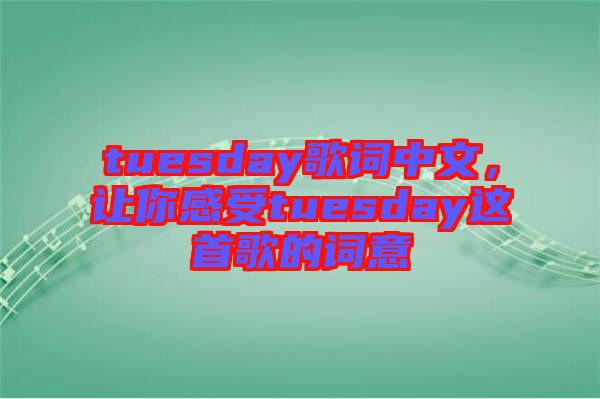 tuesday歌詞中文，讓你感受tuesday這首歌的詞意