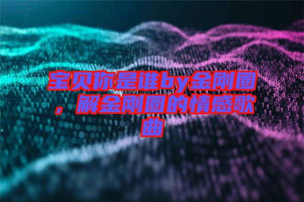 寶貝你是誰by金剛圈，解金剛圈的情感歌曲