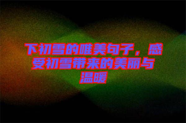 下初雪的唯美句子，感受初雪帶來(lái)的美麗與溫暖