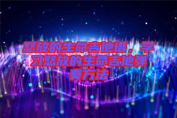 怒放的生命吉他譜，學(xué)習(xí)怒放的生命吉他彈奏方法
