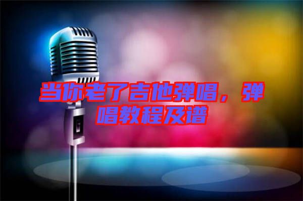 當你老了吉他彈唱，彈唱教程及譜