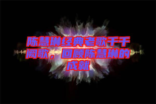 陳慧琳經(jīng)典老歌千千闕歌，回顧陳慧琳的成就