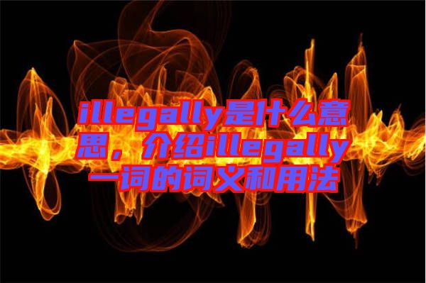 illegally是什么意思，介紹illegally一詞的詞義和用法