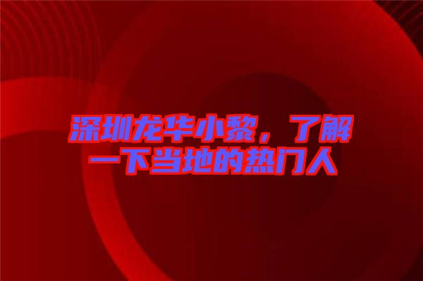 深圳龍華小黎，了解一下當(dāng)?shù)氐臒衢T人