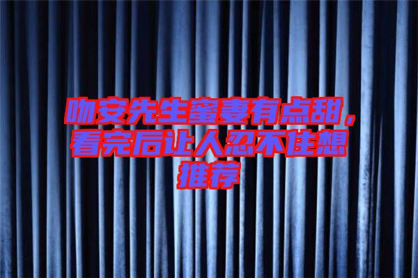 吻安先生蜜妻有點甜，看完后讓人忍不住想推薦