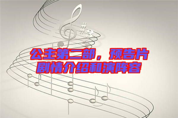 公主第二部，預(yù)告片劇情介紹和演陣容
