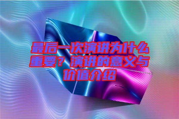 最后一次演講為什么重要？演講的意義與價值介紹
