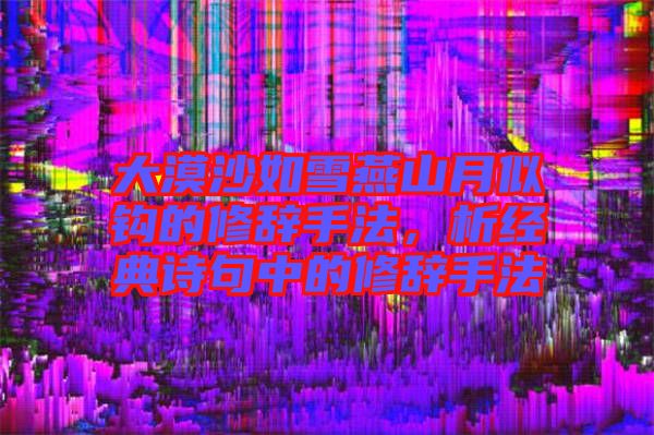 大漠沙如雪燕山月似鉤的修辭手法，析經(jīng)典詩句中的修辭手法