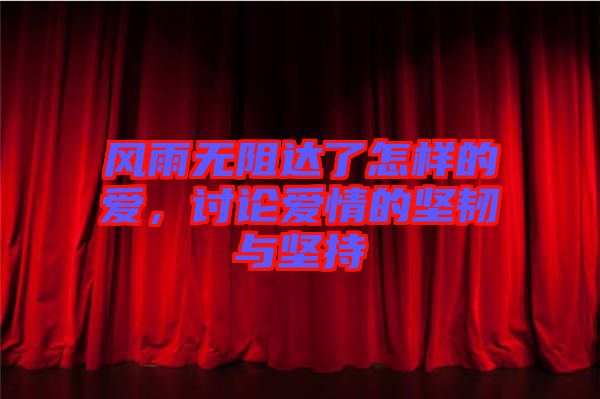 風(fēng)雨無(wú)阻達(dá)了怎樣的愛(ài)，討論愛(ài)情的堅(jiān)韌與堅(jiān)持