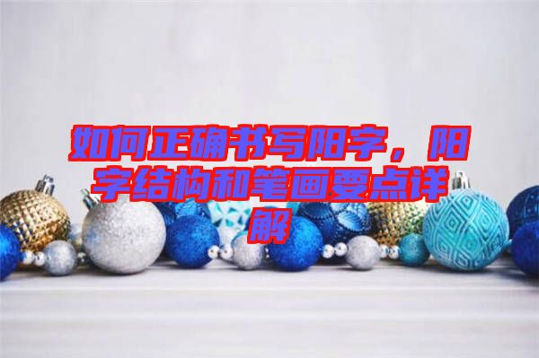 如何正確書寫陽字，陽字結(jié)構(gòu)和筆畫要點詳解