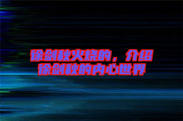 徐劍秋火燒的，介紹徐劍秋的內(nèi)心世界
