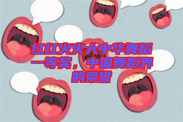 紅紅火火大中華舞蹈一等獎，中國舞蹈界的榮譽