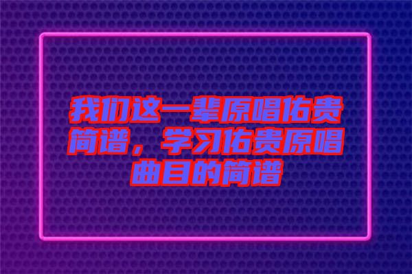 我們這一輩原唱佑貴簡譜，學(xué)習(xí)佑貴原唱曲目的簡譜