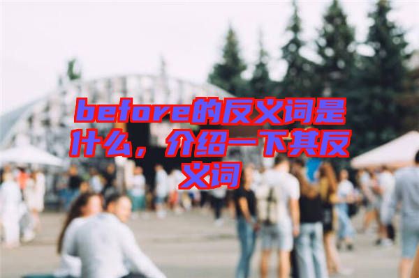 before的反義詞是什么，介紹一下其反義詞