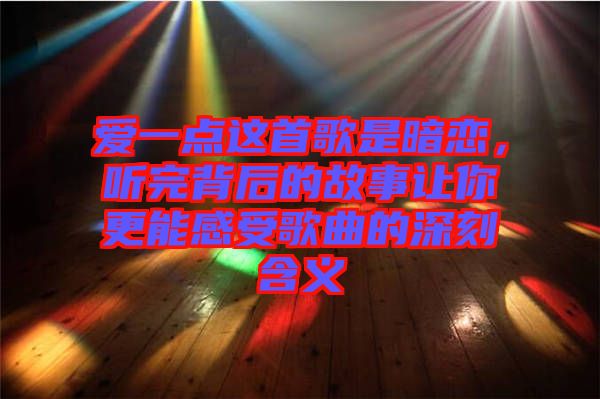 愛(ài)一點(diǎn)這首歌是暗戀，聽(tīng)完背后的故事讓你更能感受歌曲的深刻含義